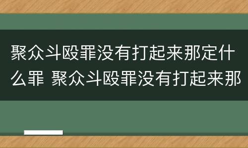 聚众斗殴罪没有打起来那定什么罪 聚众斗殴罪没有打起来那定什么罪行