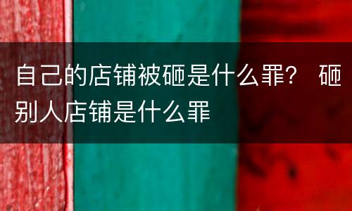 自己的店铺被砸是什么罪？ 砸别人店铺是什么罪