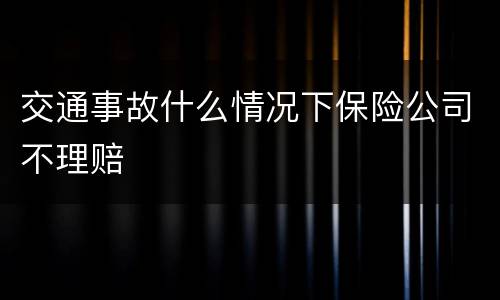 交通事故什么情况下保险公司不理赔