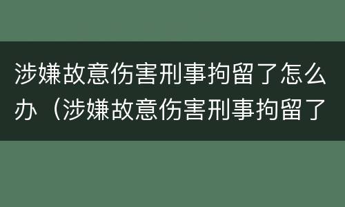 涉嫌故意伤害刑事拘留了怎么办（涉嫌故意伤害刑事拘留了怎么办呢）