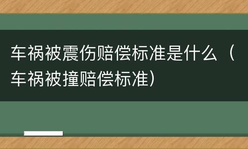 车祸被震伤赔偿标准是什么（车祸被撞赔偿标准）