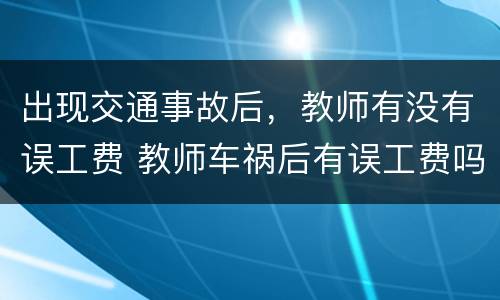 出现交通事故后，教师有没有误工费 教师车祸后有误工费吗