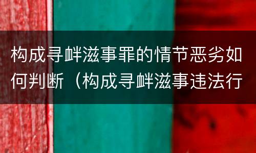 构成寻衅滋事罪的情节恶劣如何判断（构成寻衅滋事违法行为）