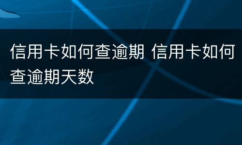 信用卡如何查逾期 信用卡如何查逾期天数