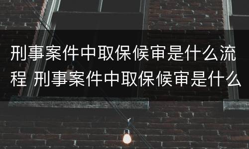 刑事案件中取保候审是什么流程 刑事案件中取保候审是什么流程啊