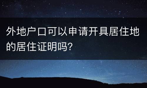 外地户口可以申请开具居住地的居住证明吗？