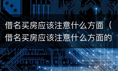 借名买房应该注意什么方面（借名买房应该注意什么方面的问题）