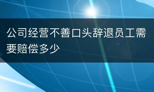 公司经营不善口头辞退员工需要赔偿多少