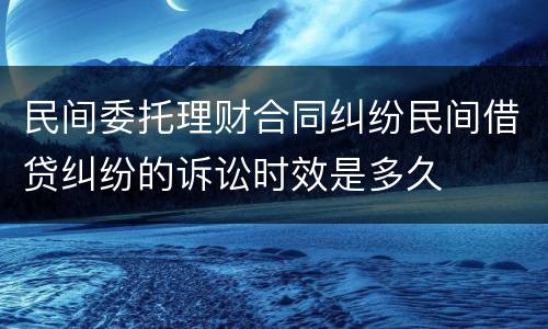 民间委托理财合同纠纷民间借贷纠纷的诉讼时效是多久