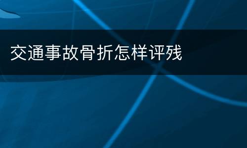 交通事故骨折怎样评残