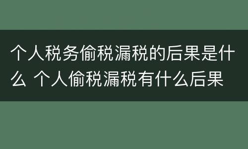 个人税务偷税漏税的后果是什么 个人偷税漏税有什么后果