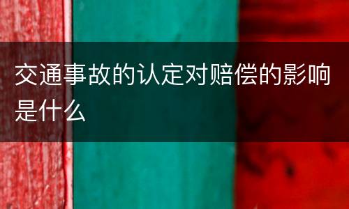 交通事故的认定对赔偿的影响是什么