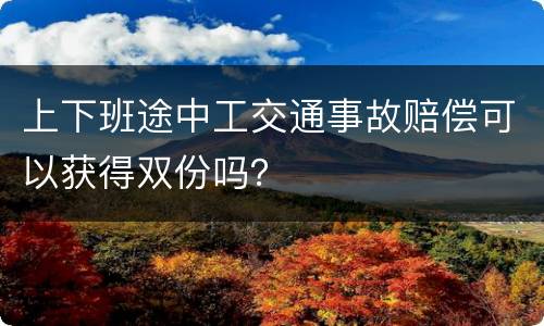 上下班途中工交通事故赔偿可以获得双份吗？