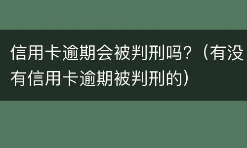 信用卡逾期会被判刑吗?（有没有信用卡逾期被判刑的）