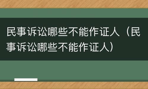 民事诉讼哪些不能作证人（民事诉讼哪些不能作证人）