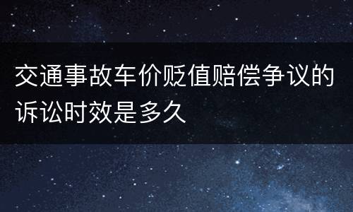 交通事故车价贬值赔偿争议的诉讼时效是多久