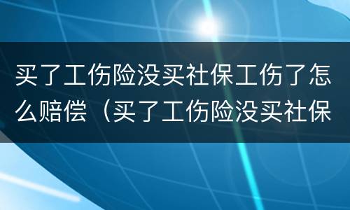 买了工伤险没买社保工伤了怎么赔偿（买了工伤险没买社保工伤了怎么赔偿呢）