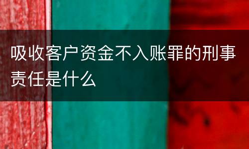 吸收客户资金不入账罪的刑事责任是什么