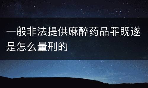 一般非法提供麻醉药品罪既遂是怎么量刑的