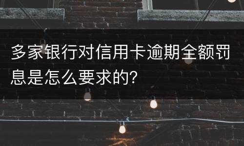 多家银行对信用卡逾期全额罚息是怎么要求的？