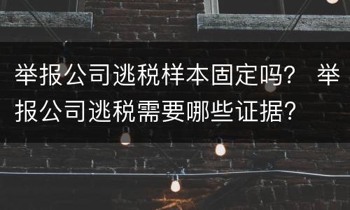 举报公司逃税样本固定吗？ 举报公司逃税需要哪些证据?