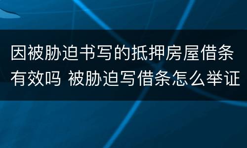 因被胁迫书写的抵押房屋借条有效吗 被胁迫写借条怎么举证