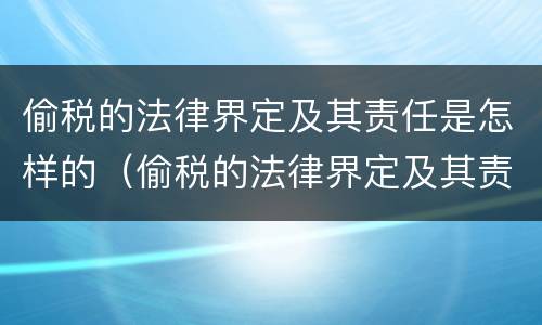 偷税的法律界定及其责任是怎样的（偷税的法律界定及其责任是怎样的呢）