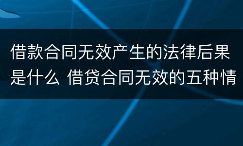 借款合同无效产生的法律后果是什么 借贷合同无效的五种情形