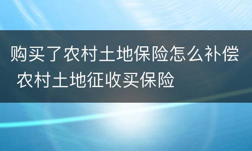 购买了农村土地保险怎么补偿 农村土地征收买保险