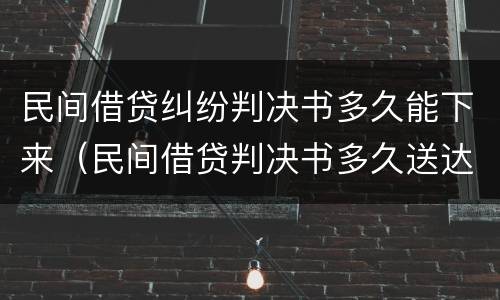 民间借贷纠纷判决书多久能下来（民间借贷判决书多久送达被告）