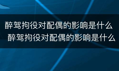 醉驾拘役对配偶的影响是什么 醉驾拘役对配偶的影响是什么意思