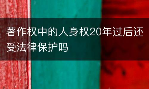 著作权中的人身权20年过后还受法律保护吗