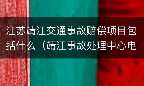 江苏靖江交通事故赔偿项目包括什么（靖江事故处理中心电话）