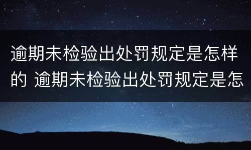 逾期未检验出处罚规定是怎样的 逾期未检验出处罚规定是怎样的呢