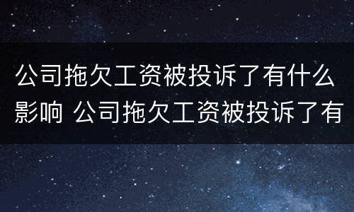 公司拖欠工资被投诉了有什么影响 公司拖欠工资被投诉了有什么影响嘛