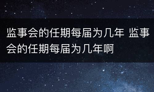 监事会的任期每届为几年 监事会的任期每届为几年啊