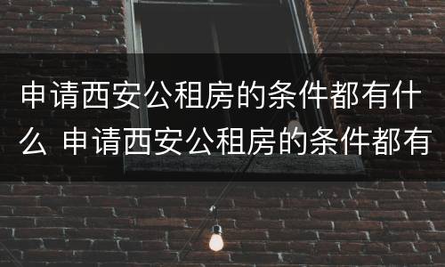 申请西安公租房的条件都有什么 申请西安公租房的条件都有什么呢