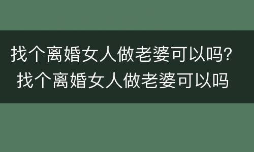 找个离婚女人做老婆可以吗？ 找个离婚女人做老婆可以吗