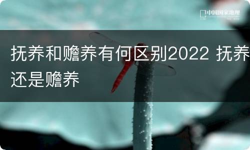 抚养和赡养有何区别2022 抚养还是赡养