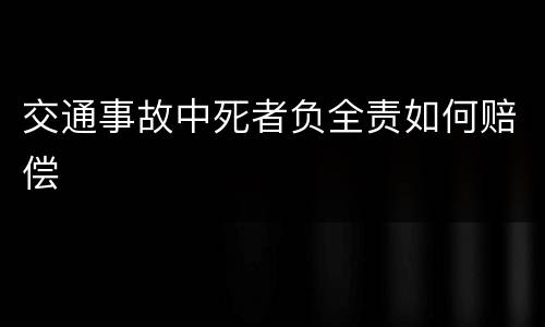 交通事故中死者负全责如何赔偿