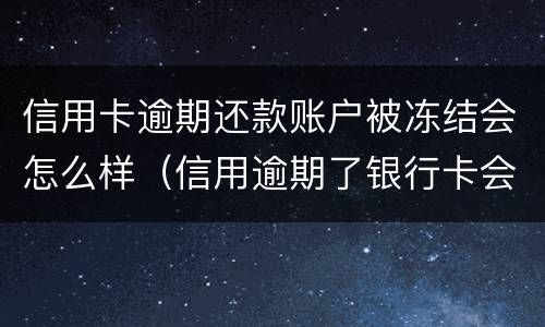 信用卡逾期还款账户被冻结会怎么样（信用逾期了银行卡会冻结吗）