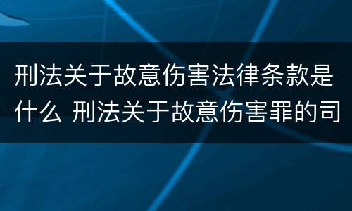 刑法关于故意伤害法律条款是什么 刑法关于故意伤害罪的司法解释