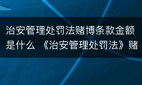 治安管理处罚法赌博条款金额是什么 《治安管理处罚法》赌博金额