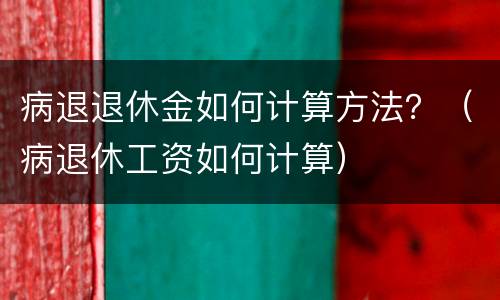 病退退休金如何计算方法？（病退休工资如何计算）