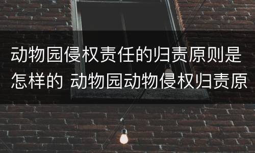 动物园侵权责任的归责原则是怎样的 动物园动物侵权归责原则