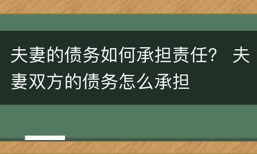 夫妻的债务如何承担责任？ 夫妻双方的债务怎么承担