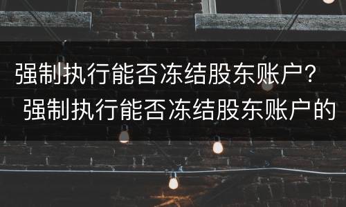 强制执行能否冻结股东账户？ 强制执行能否冻结股东账户的钱