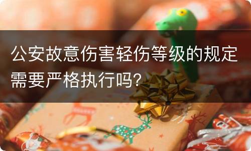 公安故意伤害轻伤等级的规定需要严格执行吗？