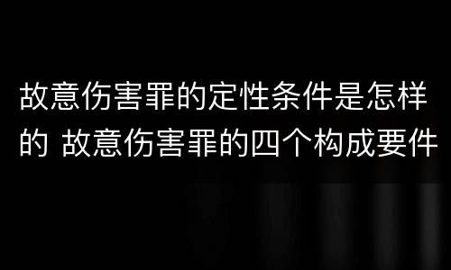 故意伤害罪的定性条件是怎样的 故意伤害罪的四个构成要件