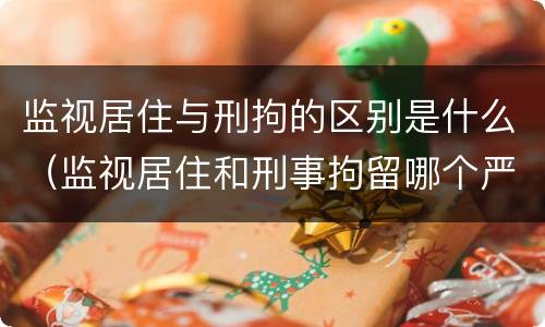 监视居住与刑拘的区别是什么（监视居住和刑事拘留哪个严重最新专家回答）